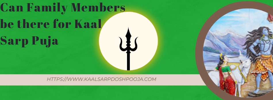 can family members be there for kaal sarp puja