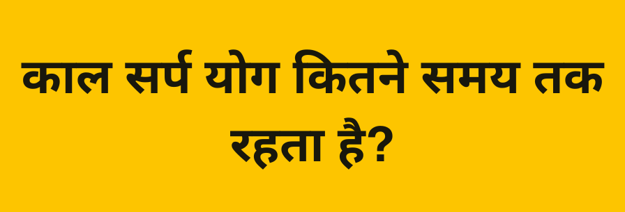 काल सर्प योग कितने समय तक रहता है?