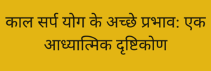 काल सर्प योग के अच्छे प्रभाव: एक आध्यात्मिक दृष्टिकोण