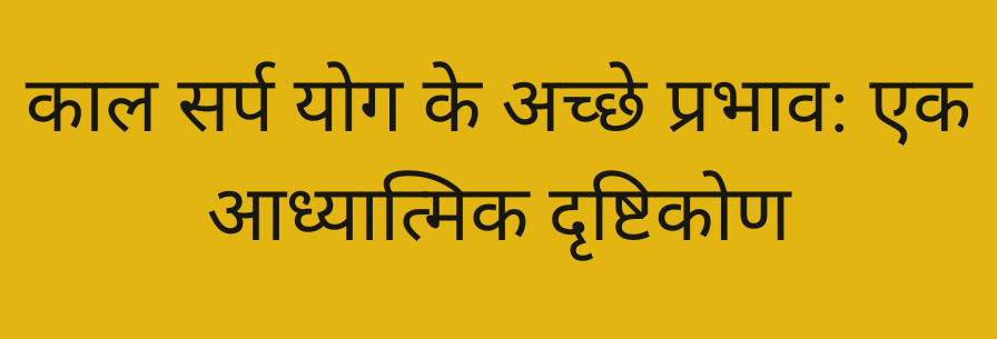 काल सर्प योग के अच्छे प्रभाव: एक आध्यात्मिक दृष्टिकोण