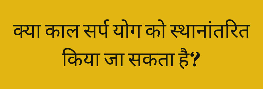 क्या काल सर्प योग को स्थानांतरित किया जा सकता है?